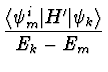 $\displaystyle {\langle \psi_m^i \vert H' \vert
\psi_k\rangle
\over E_k - E_m}$