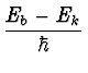 $\displaystyle {E_b -
E_k \over \hbar}$