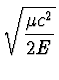 $\displaystyle \sqrt{\mu c^2 \over 2 E}$