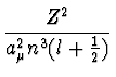 $\displaystyle {Z^2 \over a_{\mu}^2 n^3
(l+{1\over 2})}$