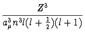 $\displaystyle {Z^3 \over a_{\mu}^3 n^3
l(l+{1\over 2})(l+1)}$