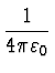 $\displaystyle {1 \over 4\pi \varepsilon_0}$