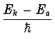 $\displaystyle {E_k - E_a \over \hbar}$