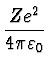 $\displaystyle {Ze^2 \over 4 \pi
\varepsilon_0}$