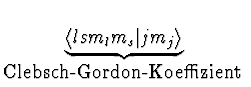 $\displaystyle \underbrace{\langle l s m_l m_s \vert
j m_j\rangle }_{\mbox{Clebsch-Gordon-Koeffizient
\index{Clebsch-Gordon-Koeffizient}}}^{}\,$