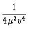 $\displaystyle {1 \over 4 \mu^2 v^4}$