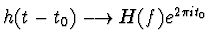 $h(t-t_0) \longrightarrow H(f) e^{2 \pi i t_0}$