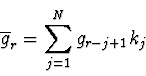 \begin{displaymath}
\overline{g}_r = \sum_{j=1}^N g_{r-j+1} k_j
\end{displaymath}