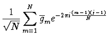$\displaystyle {1 \over \sqrt{N}} \sum_{m=1}^N \overline{g}_m e^{-2 \pi i
{(m-1) (j-1) \over N}}$