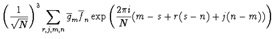 $\displaystyle \left( {1 \over \sqrt{N}}\right)^3 \sum_{r,j,m,n}
\overline{g}_m \overline{f}_n \exp\left( {2 \pi i \over N} ( m-s +
r(s-n) +j(n-m))\right)$