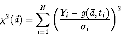 \begin{displaymath}
\chi^2(\vec{a}) = \sum_{i=1}^N \left( {Y_i - g(\vec{a}, t_i)
\over \sigma_i}\right)^2
\end{displaymath}