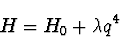\begin{displaymath}
H = H_0 + \lambda q^4
\end{displaymath}