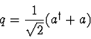 \begin{displaymath}
q = {1 \over \sqrt{2}} (a^\dagger + a)
\end{displaymath}