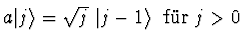 $\textstyle a \ket{j} = \sqrt{j}\ \ket{j-1}\ \ \mbox{f\uml {u}r $j >0$}$