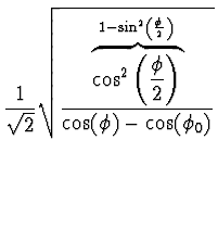 $\displaystyle {1 \over \sqrt{2}} \sqrt{{
\overbrace{\cos^2\left(\halbe{\phi}\right)}^{1-\sin^2\left(
\halbe{\phi}\right)} \over \cos(\phi) - \cos(\phi_0)}}$