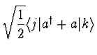 $\displaystyle \sqrt{\einhalb}\langle j \vert a^\dagger + a \vert k \rangle$