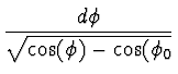 $\displaystyle {d\phi \over \sqrt{\cos(\phi) - \cos(\phi_0}}$