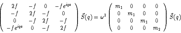 \begin{displaymath}
\left(
\begin{array}{cccc}
2f & -f & 0 & -f e^{iqa}\\
-...
... m_1& 0 \\
0 & 0 & 0 & m_2
\end{array} \right)
\vec{S}(q)
\end{displaymath}