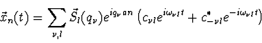 \begin{displaymath}
\vec{x}_n(t) = \sum_{\nu, l} \vec{S}_l(q_\nu) e^{i q_\nu a ...
...omega_{\nu l}t} + c^*_{-\nu l}
e^{-i\omega_{\nu l}t} \right)
\end{displaymath}