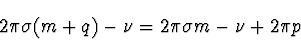 \begin{displaymath}
2 \pi \sigma (m+q) - \nu = 2 \pi \sigma m - \nu + 2 \pi p
\end{displaymath}