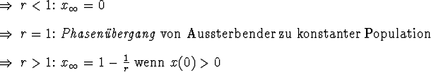 \begin{Folgerungen}
\item $r < 1$: $x_\infty = 0$ \item $r = 1$: \emindex{Phase...
...
\item $r > 1$: $x_\infty = 1 - {1 \over r}$\ wenn $x(0) > 0 $\end{Folgerungen}