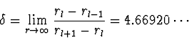 \begin{displaymath}
\delta = \lim_{r \rightarrow \infty} {r_l - r_{l-1} \over
r_{l+1} - r_l} = 4.66920\cdots
\end{displaymath}