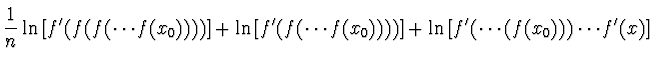 $\displaystyle {1 \over n} \ln\left[ f'(f(f(\cdots f(x_0)))) \right]
+ \ln\left[f'(f(\cdots f(x_0))))\right] + \ln\left[f'(\cdots(f(x_0)))
\cdots f'(x)\right]$