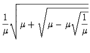 $\displaystyle {1 \over \mu} \sqrt{\mu + \sqrt{\mu - \mu \sqrt{1 \over
\mu}}}$