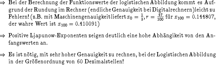 \begin{Folgerungen}
\item Bei der Berechnung der Funktionswerte der logistische...
...bildung in der Gr\uml {o}{\ss}enordnung von 60 Dezimalstellen!
\end{Folgerungen}