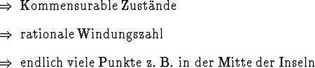 \begin{Folgerungen}
\item Kommensurable Zust\uml {a}nde
\item rationale Windungszahl
\item endlich viele Punkte z. B. in der Mitte der Inseln
\end{Folgerungen}