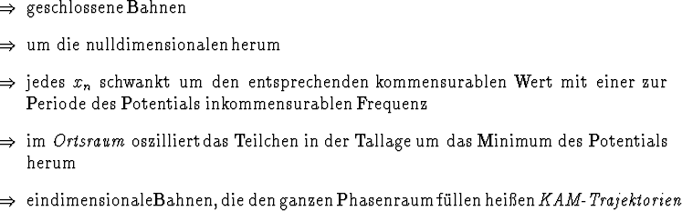 \begin{Folgerungen}
\item geschlossene Bahnen
\item um die nulldimensionalen h...
...asenraum} f\uml {u}llen hei{\ss}en \emindex{KAM-Trajektorien}
\end{Folgerungen}