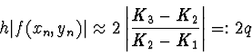 \begin{displaymath}
h \vert f(x_n, y_n)\vert \approx 2
\left\vert {K_3 - K_2 \over K_2 - K_1} \right\vert =: 2 q
\end{displaymath}
