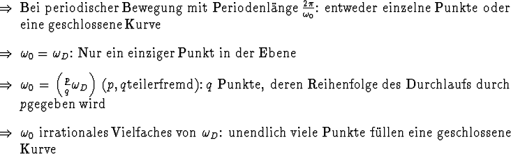 \begin{Folgerungen}
\item Bei periodischer Bewegung \index{Bewegung!periodische...
...
unendlich viele Punkte f\uml {u}llen eine geschlossene Kurve
\end{Folgerungen}