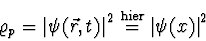 \begin{displaymath}
\varrho_p = \left\vert \psi(\vec{r},t) \right\vert^2
\stackrel{\mathrm{hier}}{=} \left\vert \psi(x) \right\vert^2
\end{displaymath}