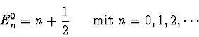 \begin{displaymath}
E_n^0 = n + \einhalb \ \ \ \ \ \mbox{mit } n=0,1,2,\cdots
\end{displaymath}