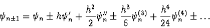 \begin{displaymath}
\psi_{n \pm 1} = \psi_n \pm h \psi_n' + {h^2 \over 2} \psi_...
...ver 6} \psi_n^{(3)} + {h^4 \over 24} \psi_n^{(4)} \pm
\ldots
\end{displaymath}