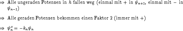 \begin{Folgerungen}
\item Alle ungeraden Potenzen in $h$\ fallen weg (einmal mi...
...nen Faktor 2 (immer mit
$+$)
\item $\psi_n'' = - k_n \psi_n$ \end{Folgerungen}