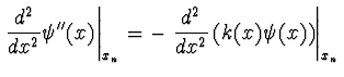 $\displaystyle \left. {d^2 \over dx^2} \psi''(x)
\right\vert _{x_n} = - \left. {d^2 \over dx^2} \left( k(x)
\psi(x) \right) \right\vert _{x_n}$