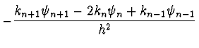 $\displaystyle - {k_{n+1} \psi_{n+1} - 2 k_n \psi_n + k_{n-1} \psi_{n-1}
\over h^2 }$