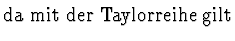 $\displaystyle \mbox{da mit der Taylorreihe gilt}$