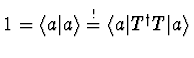 $1 = \langle a \vert a \rangle
\gefordert \langle a \vert T^\dagger T \vert a\rangle$