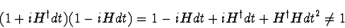 \begin{displaymath}
(1 + i H^\dagger dt) (1-i H dt) = 1 - i H dt
+ i H^\dagger dt + H^\dagger H dt^2 \neq 1
\end{displaymath}