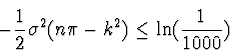 \begin{displaymath}
-\einhalb \sigma^2 (n \pi - k^2) \leq \ln({1 \over 1000})
\end{displaymath}