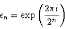 \begin{displaymath}
\epsilon_n = \exp{\left( {2 \pi i \over 2^n}\right)}
\end{displaymath}