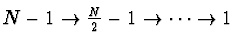 $N-1 \rightarrow \halbe{N}-1
\rightarrow \cdots \rightarrow 1$