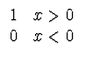 $\displaystyle \begin{array}{ll}
1 & x>0 \\
0 & x<0 \\
\end{array}$