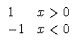 $\displaystyle \begin{array}{ll}
1 & x>0 \\
-1 & x<0 \\
\end{array}$