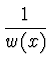 $\displaystyle {1 \over {w(x)}}$