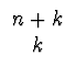 $\displaystyle \begin{array}{cc}
{n+k}\\
{k}
\end{array}$