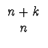 $\displaystyle \begin{array}{cc}
{n+k}\\ {n}
\end{array}$